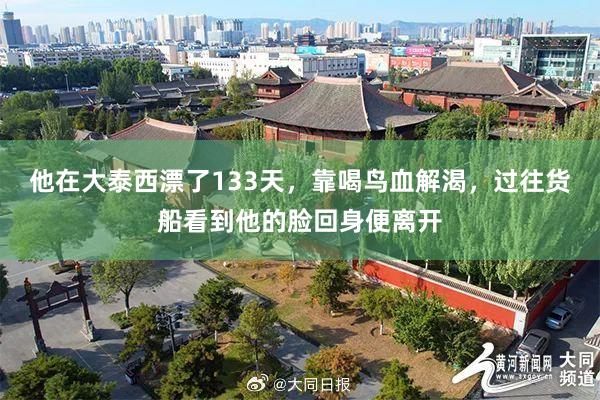 他在大泰西漂了133天，靠喝鸟血解渴，过往货船看到他的脸回身便离开