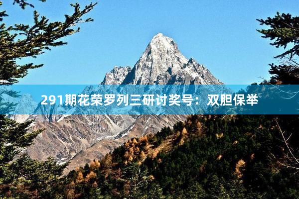 291期花荣罗列三研讨奖号：双胆保举