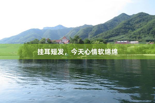 挂耳短发，今天心情软绵绵