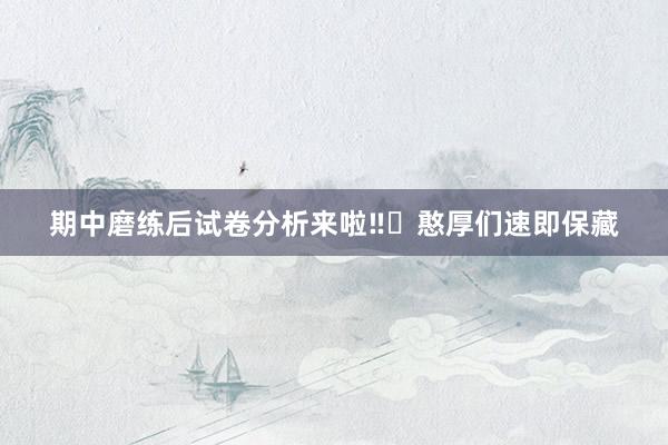 期中磨练后试卷分析来啦‼️憨厚们速即保藏