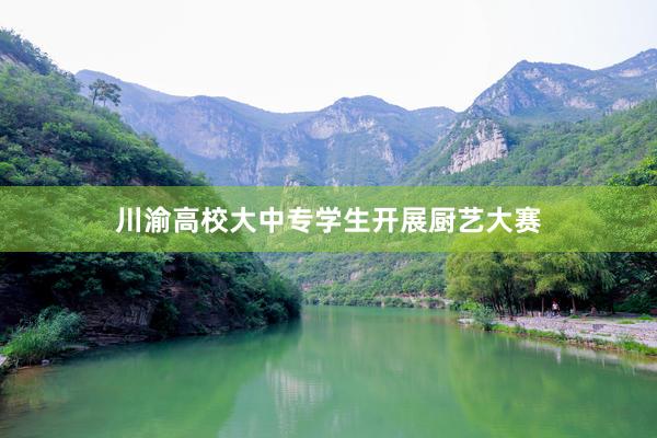 川渝高校大中专学生开展厨艺大赛
