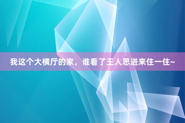 我这个大横厅的家，谁看了王人思进来住一住~