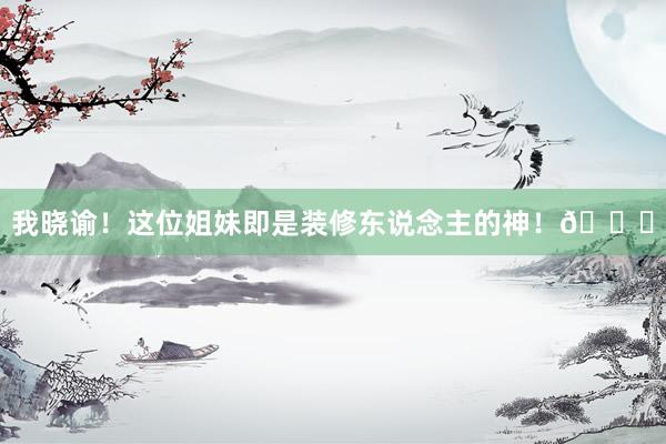 我晓谕！这位姐妹即是装修东说念主的神！🙏