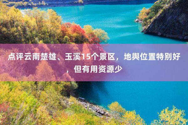 点评云南楚雄、玉溪15个景区，地舆位置特别好，但有用资源少