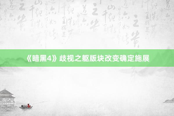 《暗黑4》歧视之躯版块改变确定施展