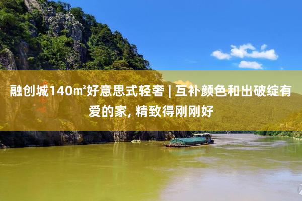 融创城140㎡好意思式轻奢 | 互补颜色和出破绽有爱的家, 精致得刚刚好