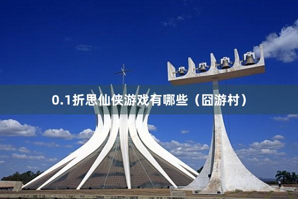 0.1折思仙侠游戏有哪些（囧游村）
