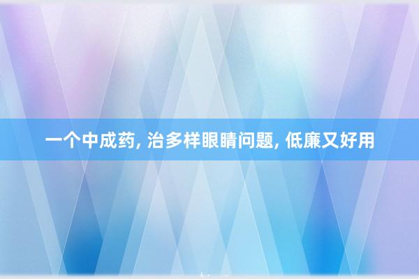 一个中成药, 治多样眼睛问题, 低廉又好用